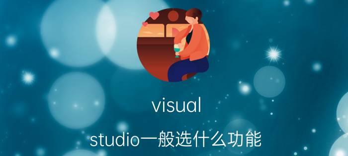 visual studio一般选什么功能 vscode和vsstudio搭配使用？